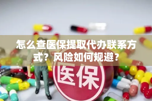 怎么查医保提取代办联系方式？风险如何规避？